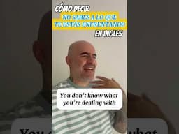 Cómo se dice en #Ingles : no sabes con lo que te estás enfrentando
