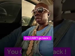 You CAN’T GO BACK!