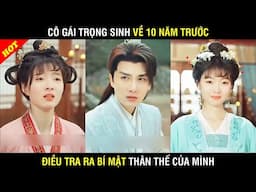 CÔ GÁI TRỌNG SINH VỀ 10 NĂM TRƯỚC ĐIỀU TRA RA BÍ MẬT THÂN THẾ CỦA MÌNH - PHIM TỔNG TÀI - FULL
