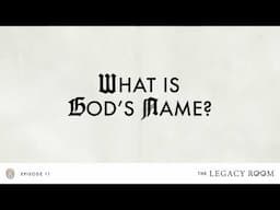 What is God's Name? | The Legacy Room Podcast | Season 1 - Episode 11