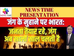 जंग के मुहाने पर भारत: जनता तैयार रहे, जंग अब सालों साल चलती है