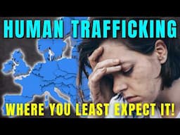 Your Idea of Safe Europe is WRONG: The Disturbing TOP 10 in Human Trafficking