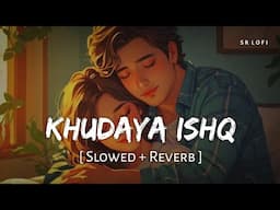 Khudaya Ishq (Slowed + Reverb) | Arijit Singh, Shilpa Rao | SR Lofi
