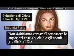 Non dobbiamo cercar di conoscere le superiori cose del cielo -2P- Imit di Cristo - L.III Cap. LVIII