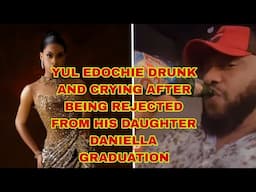 THIS IS TOO MUCH YUL EDOCHIE DRUNK AND CRYING  REJECTED FROM HIS DAUGHTER DANIELLA GRADUATION