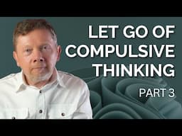 Let Go of Compulsive Thinking | Eckhart Tolle on The Path from Thinking to Awakening (Part 3)