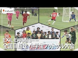 EXILEが沖縄に　全国目指せ　小学生フットサル大会（沖縄テレビ）2025/4/30