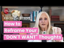 How to Reframe Your "Don't Want" Thoughts (ft. Rhonda Byrne)