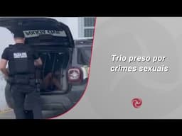 Trio preso por crimes sexuais