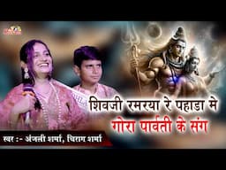शिवजी रमरया रे पहाड़ा में गोरा पार्वती के संग, Anjali Sharma, Chirag Sharma, Sandeshwar Mahadev Tana