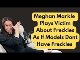 Meghan Markle Plays Victim About Freckles As If Models Don't Have Freckles