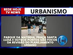 PARQUE DA MATINHA, PRAÇA SANTA LUZIA E OUTROS PONTOS SÃO FOCOS DA REVISÃO DO PLANEJAMENTO URBANO
