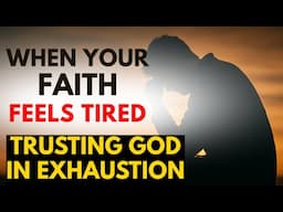 When Your Faith Feels Tired: Trusting God in Exhaustion