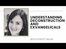 Understanding and Responding to Deconstruction and Exvangelicals - Kristi Mair
