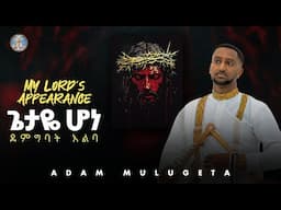 My Lord's Appearance || ጌታዬ ሆነ ደም ግባት አልባ