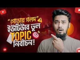 ভুল TOPIC নিয়ে VIDEO বানাচ্ছেন - তাই সফলতার দেখা মেলে না!
