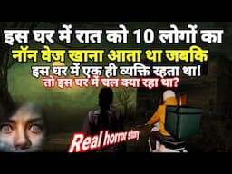 इस घर में रात को 10 लोगों का नॉनवेज खाना आता था जबकि एक ही व्यक्ति उस घर में रहता था!#horror Ep1117