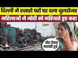 Delhi में हज़ारो घरों पर चला Bulldozer । महिलाओं ने Modi को गरियाते हुए कहा Vote देकर गलती हुई |