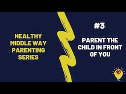 Healthy Middle Way Parenting Series #3 | Parent The Child in Front of You