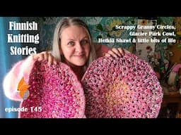Finnish Knitting Stories - Episode 145 - Granny Circles, Glacier Park Cowl & little bits of life