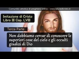 Non dobbiamo cercar di conoscere le superiori cose del cielo- 3P - Imit di Cristo -L. III Cap. LVIII
