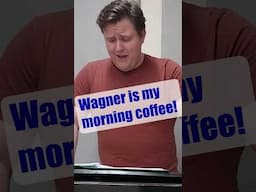 Wagner is my morning coffee!