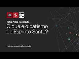 O que é o Batismo no Espírito Santo?// John Piper Responde
