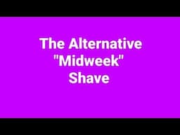 The Alternative "Wednesday/Midweek" Shave!
