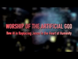 WORSHIP OF THE ARTIFICIAL GOD: How AI is Replacing Jesus in the Heart of Humanity (Full Documentary)