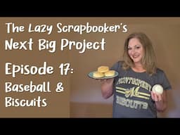 Episode 17: The Lazy Scrapbooker's Next Big Project - Baseball & Biscuits