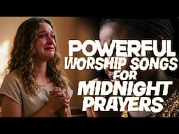 POWERFUL WORSHIP SONGS FOR MIDNIGHT PRAYERS