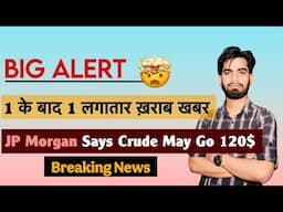Big Alert ⚠️ 1 के बाद 1 खराब खबर 😱 JP Morgan Says Crude May Go To 120$ 🤯 Breaking News