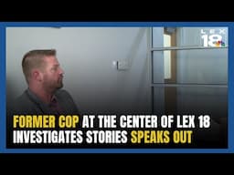 Former Cop at Center of LEX 18 Investigates Stories Speaks Out