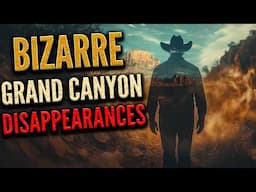 Vanished in the Grand Canyon: Bizarre Disappearances They Can’t Explain