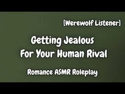 Jealous For Your Human Rival [F4F] [Werewolf Listener] [Fantasy] [Romance ASMR Roleplay]