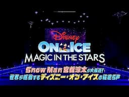 ディズニー・オン・アイス｜「Snow Man宮舘涼太が大接近！世界が感動するディズニー・オン・アイスの秘密スペシャル」