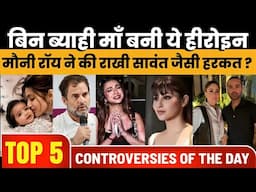 Top 5 Controversies |  बिन ब्याही माँ बनी ये हीरोइन | मौनी रॉय ने की राखी सावंत जैसी हरकत?