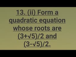 13. (ii)  Form a quadratic equation whose roots are (3+√5)/2 and (3-√5)/2 .