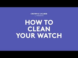How To Clean Your Watch | Crown & Caliber How To