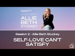 A Day with ABS | Session 2: Self-Love Can't Satisfy | Allie Beth Stuckey