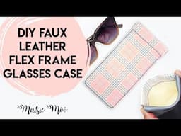 Flex Frame Glasses Case by Maisie Moo -  Faux Leather Tutorial