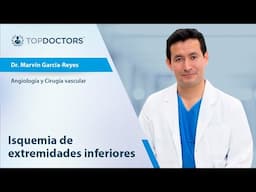 Causas y tratamiento de la isquemia de extremidades inferiores - Dr. Marvin García-Reyes