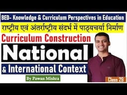 Curriculum Construction in National and International Context | B.Ed. Semester 4 | By Pawan Mishra