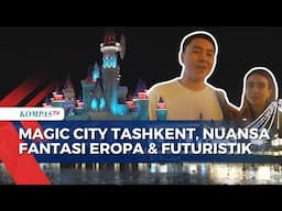 Magic City Tashkent Jadi Ikon Wisata Baru, Gratis Masuk dan Penuh Wahana Seru!