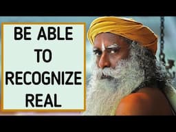 Sadhguru  - Recognize the Real when it comes to you