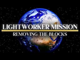 LIGHTWORKER MISSION 🌟 Removing the Blocks