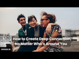 How to Create Deep Connection, No Matter Who’s Around You - 28 Beyond Success with David Tian, Ph.D.