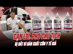 CẠN LỜI: PHÓ CHỦ TỊCH THỊ TRẤN Ở HÀ NỘI BỊ BẮT VÌ SẢN XUẤT CỒN Y TẾ GIẢ