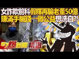 女詐欺前科「假釋再騙老董50億」死性不改？！聯手餐飲大亨賺贓錢「檯面上做公益想洗白」？！ - 徐俊相【57爆新聞 精選】@57BreakingNews