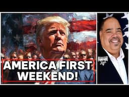 HERE'S THE NEWS AND SCHEDULE FOR AN AMERICA FIRST WEEKEND!